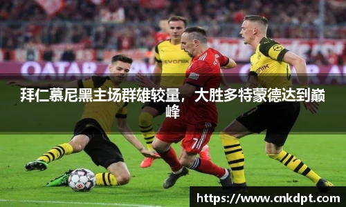 拜仁慕尼黑主场群雄较量，大胜多特蒙德达到巅峰