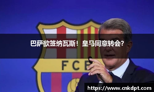 巴萨欲签纳瓦斯！皇马同意转会？