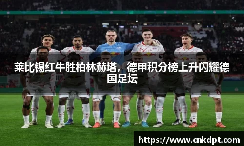 莱比锡红牛胜柏林赫塔，德甲积分榜上升闪耀德国足坛