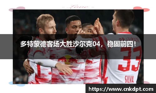多特蒙德客场大胜沙尔克04，稳固前四！
